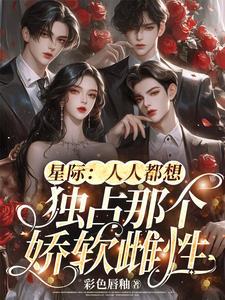 星际人人都想独占那个娇软雌性完整版