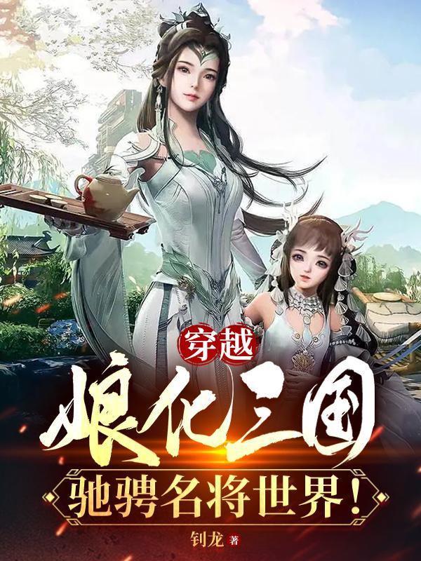 穿越娘化三国驰骋名将世界在那看