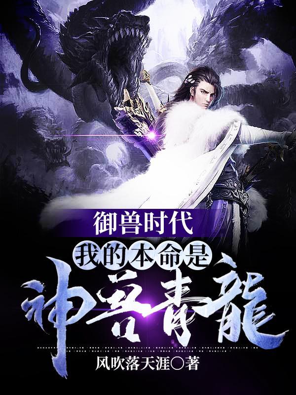 御兽时代我的本命是神兽青龙有几个女主