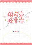 用可爱眩晕你 txt