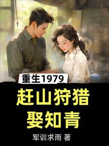 重生1979赶山狩猎娶知青 军训求雨