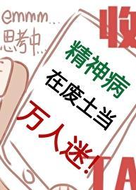 精神病在废土当万人迷晋江文学城