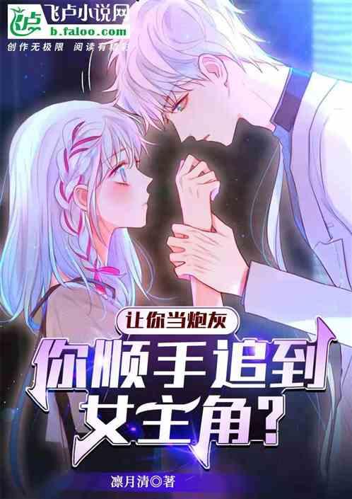 让你当炮灰你顺手追到女主角txt