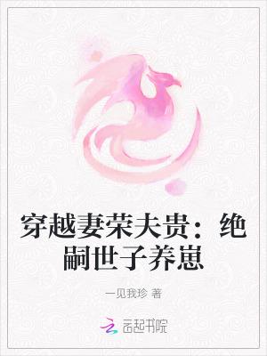 穿越妻荣夫贵绝嗣世子养崽免费阅读
