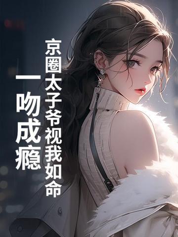 京圈太子爷视我如命一吻成瘾作者非池