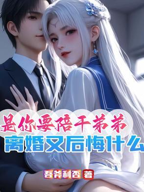 是你要陪干弟弟离婚又后悔什么免费阅读