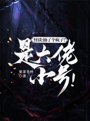 怪谈抽了个疯子?是大佬小号!TXT