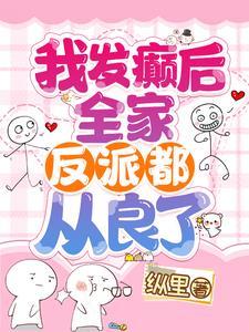 我发癫后全家反派都从良了免费
