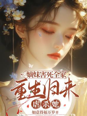 嫡妹害死全家重生归来虐杀她