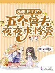 恶雌肥又丑五个兽夫夜夜求怜爱大结局