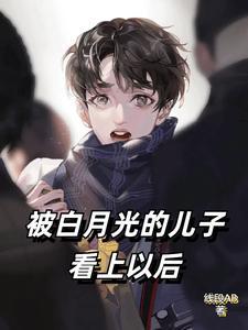 被白月光的儿子看上以后周明明