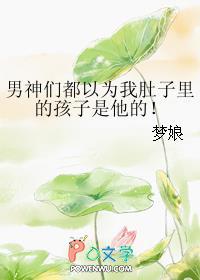 男神都以为我怀了他的孩子
