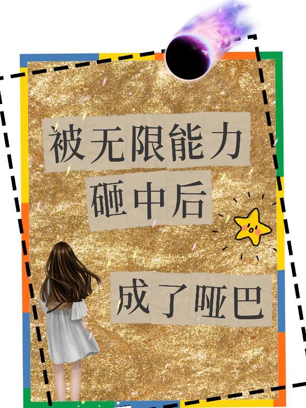 被无限能力砸中后成了哑巴的