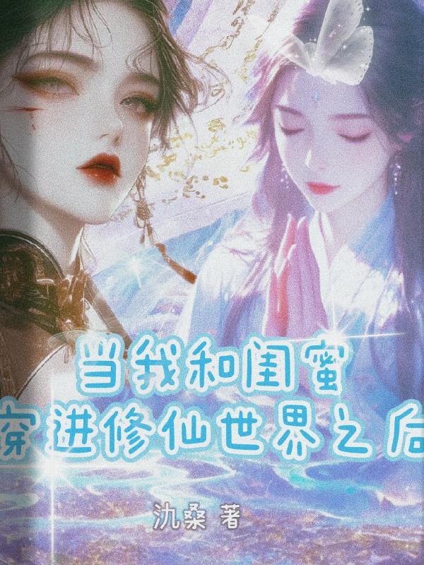 当我和闺蜜穿进修仙世界之后一起攻略男主和反派