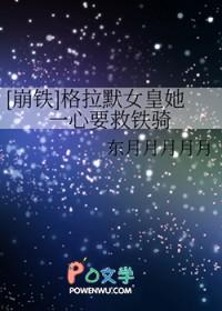 崩铁格拉默女皇她一心要救铁骑笔趣阁