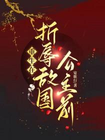 重生在折辱敌国公主前 作者宴歌行