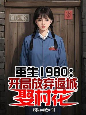 重生1980开局放弃返城娶村花的