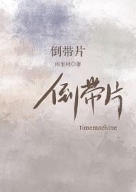 倒带片by雨里树全文免费阅读