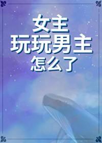 女主只是玩玩男主认真