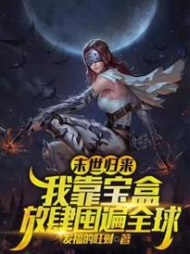 末世归来我靠宝盒放肆囤遍全球