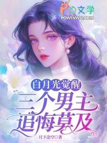 白月光觉醒三个男主追悔莫及笔趣阁