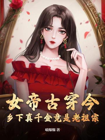 女帝古穿今，乡下真千金竟是老祖宗