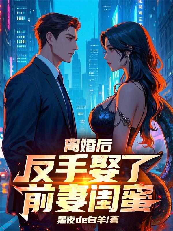 离婚后，反手娶了前妻闺蜜